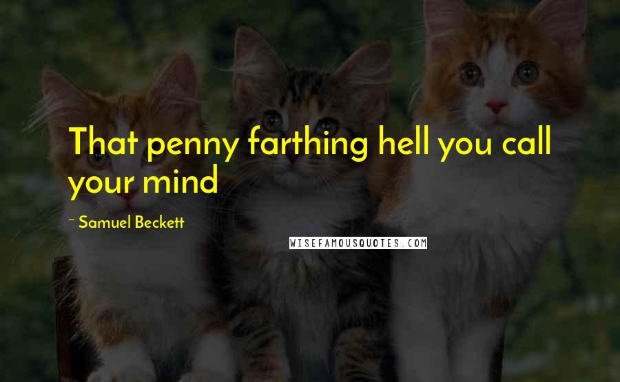 Samuel Beckett Quotes: That penny farthing hell you call your mind