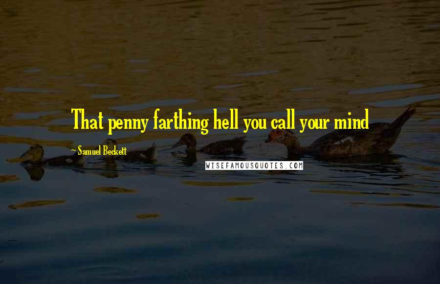 Samuel Beckett Quotes: That penny farthing hell you call your mind