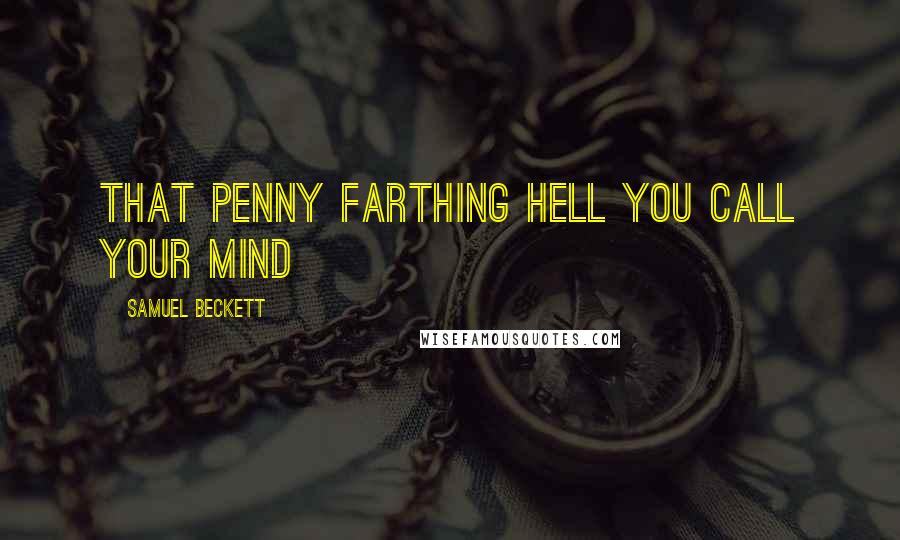 Samuel Beckett Quotes: That penny farthing hell you call your mind