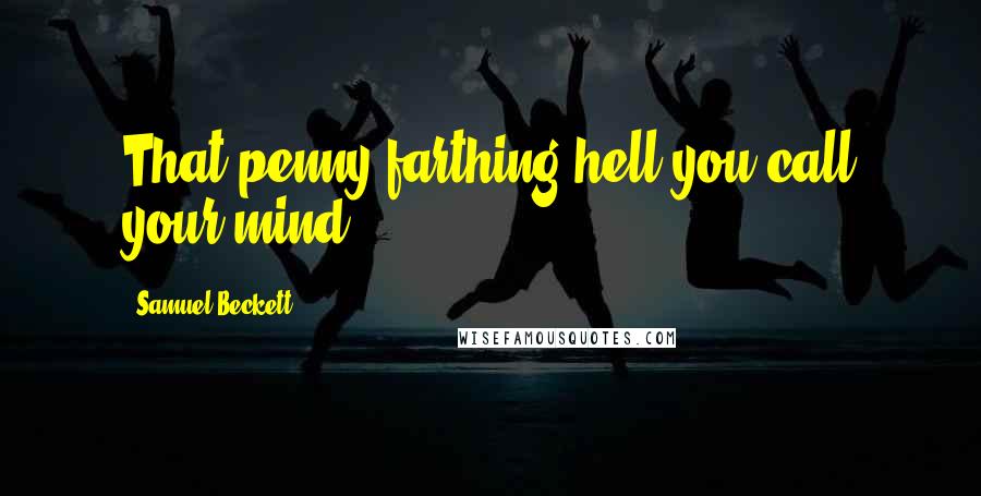 Samuel Beckett Quotes: That penny farthing hell you call your mind