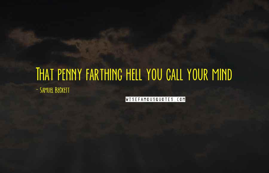 Samuel Beckett Quotes: That penny farthing hell you call your mind