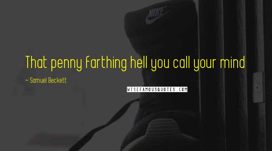 Samuel Beckett Quotes: That penny farthing hell you call your mind