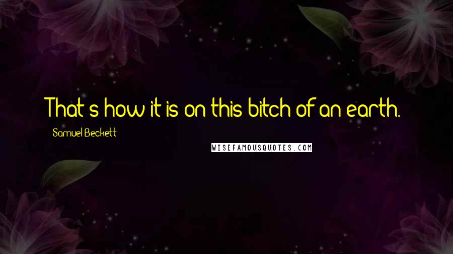 Samuel Beckett Quotes: That's how it is on this bitch of an earth.