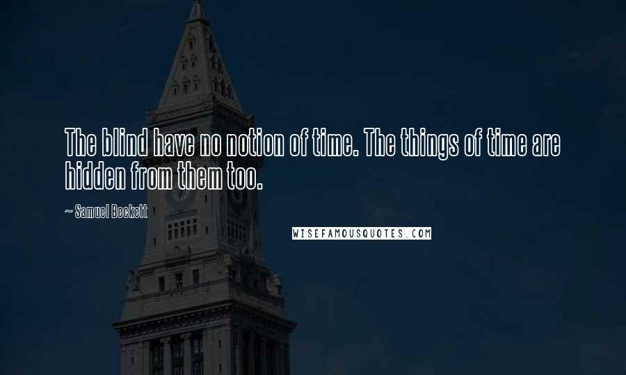 Samuel Beckett Quotes: The blind have no notion of time. The things of time are hidden from them too.