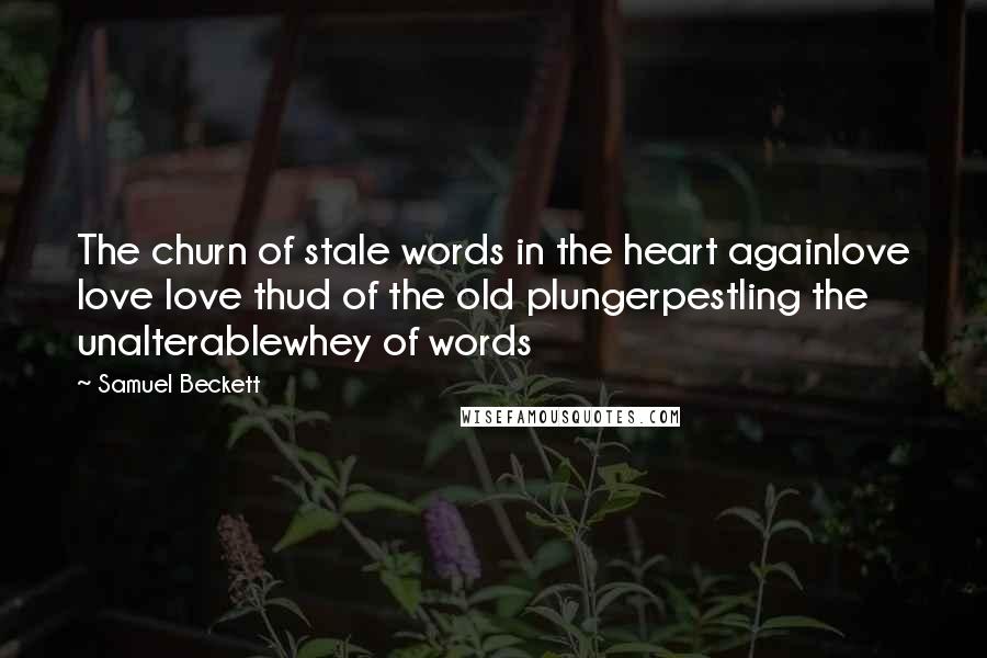 Samuel Beckett Quotes: The churn of stale words in the heart againlove love love thud of the old plungerpestling the unalterablewhey of words