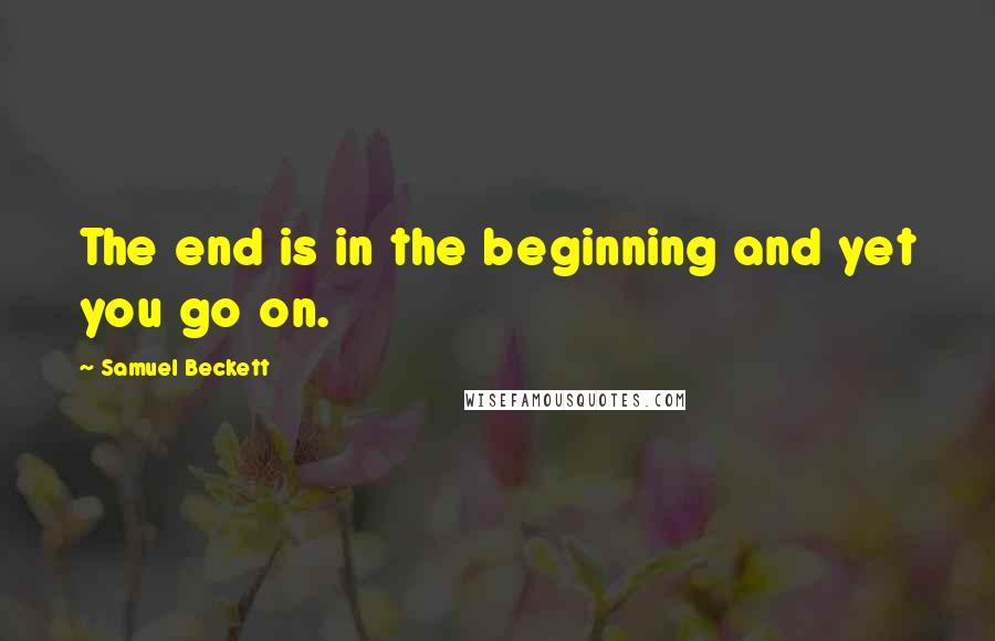 Samuel Beckett Quotes: The end is in the beginning and yet you go on.