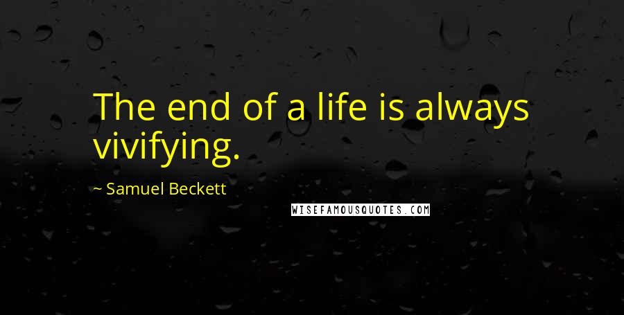 Samuel Beckett Quotes: The end of a life is always vivifying.