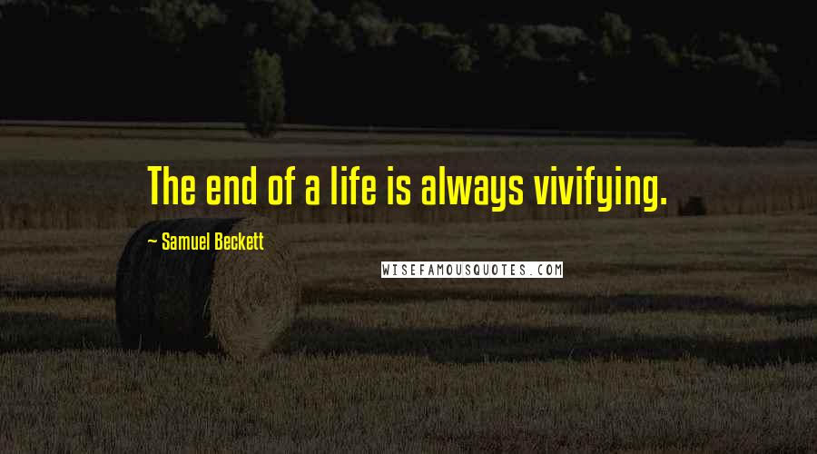 Samuel Beckett Quotes: The end of a life is always vivifying.