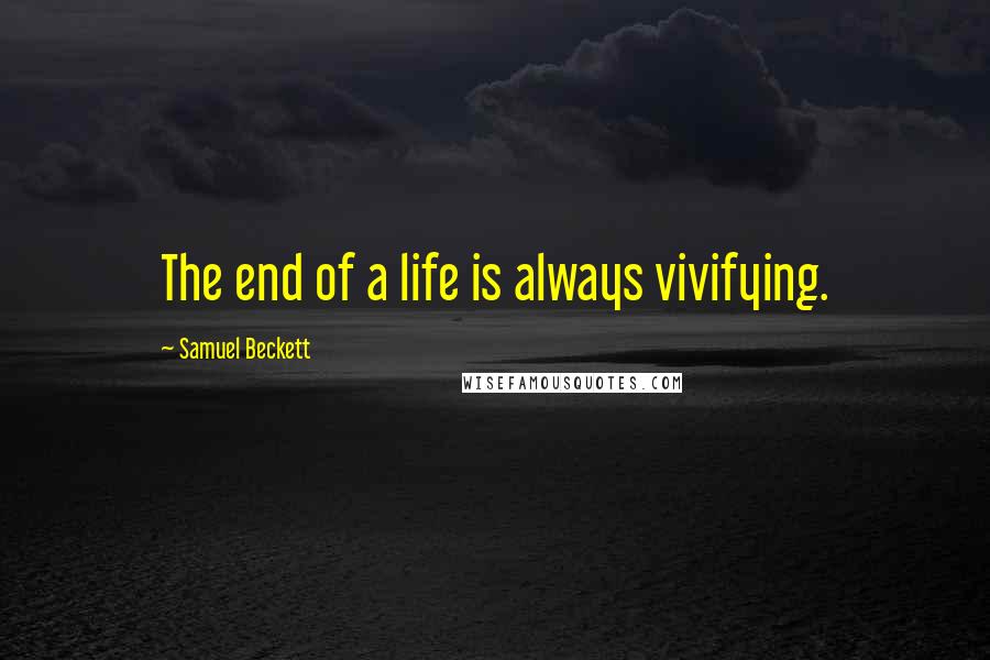 Samuel Beckett Quotes: The end of a life is always vivifying.