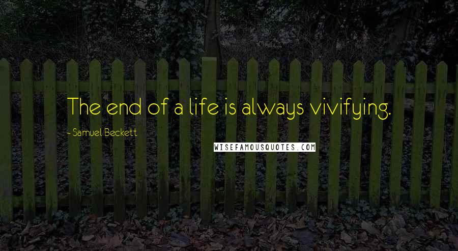 Samuel Beckett Quotes: The end of a life is always vivifying.