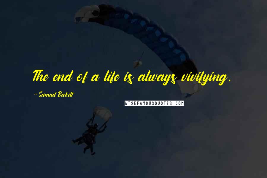 Samuel Beckett Quotes: The end of a life is always vivifying.