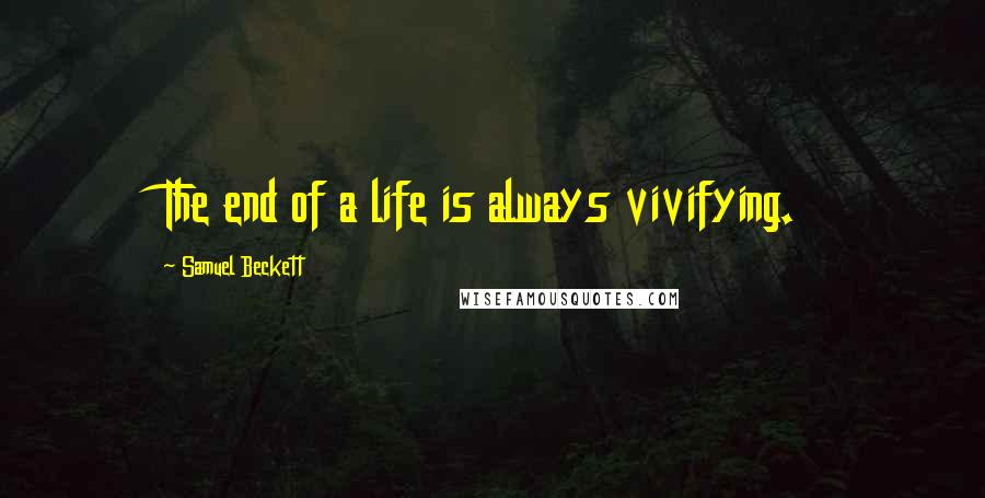 Samuel Beckett Quotes: The end of a life is always vivifying.