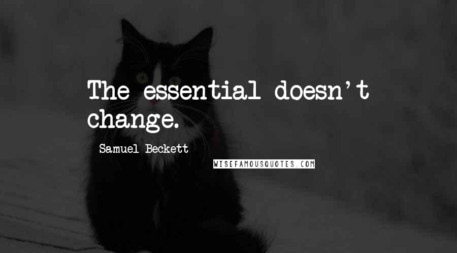 Samuel Beckett Quotes: The essential doesn't change.