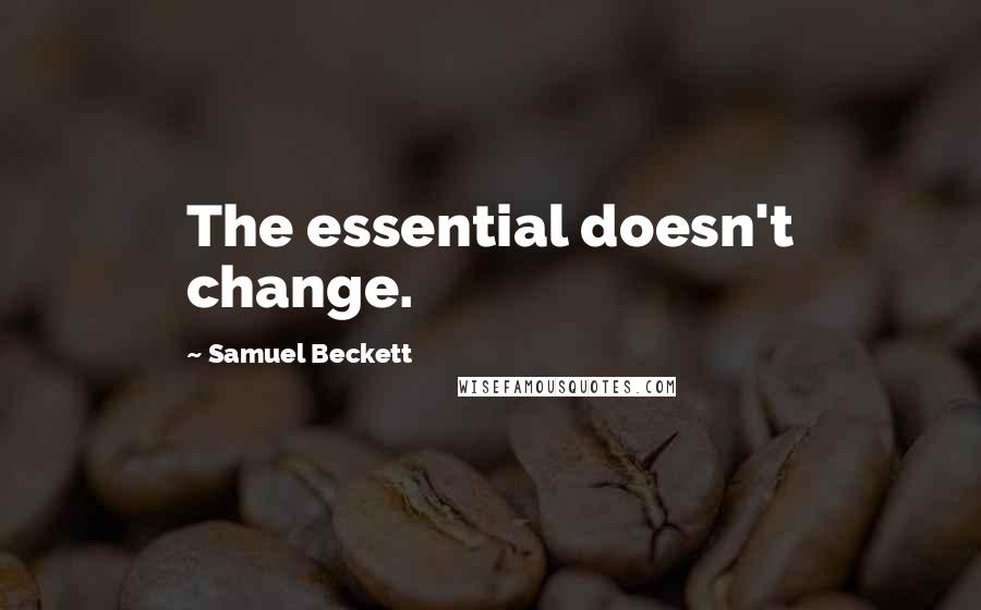 Samuel Beckett Quotes: The essential doesn't change.