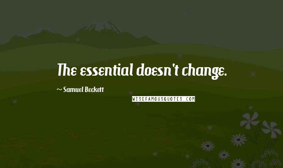Samuel Beckett Quotes: The essential doesn't change.