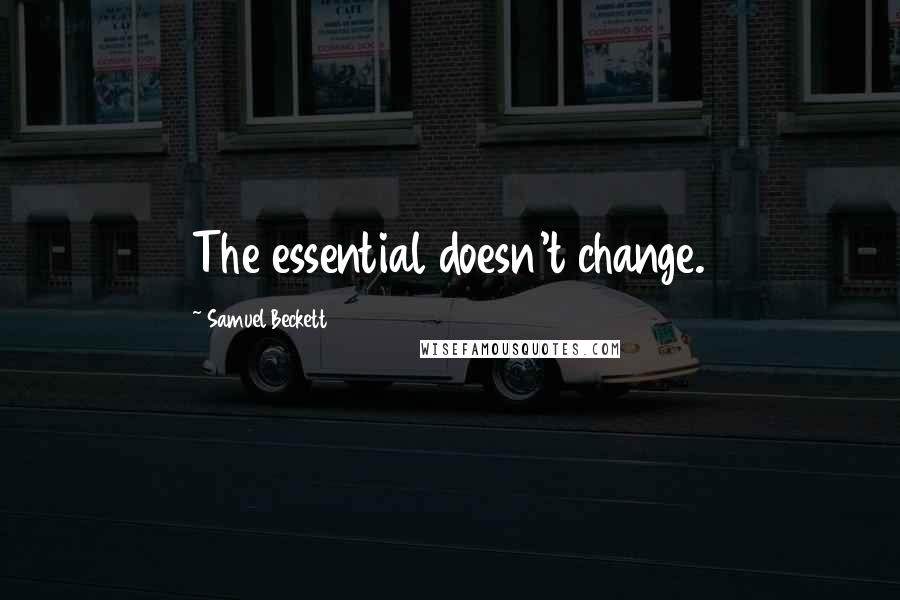 Samuel Beckett Quotes: The essential doesn't change.