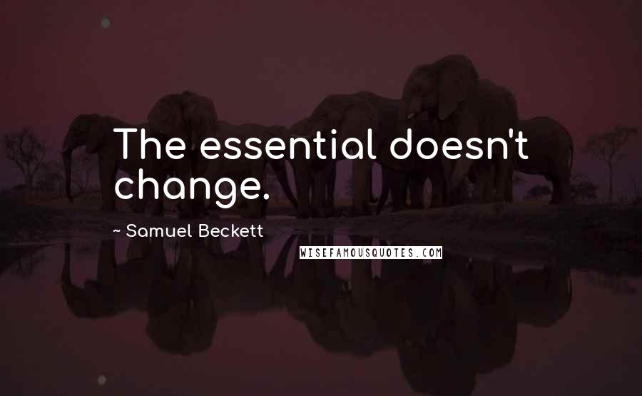 Samuel Beckett Quotes: The essential doesn't change.