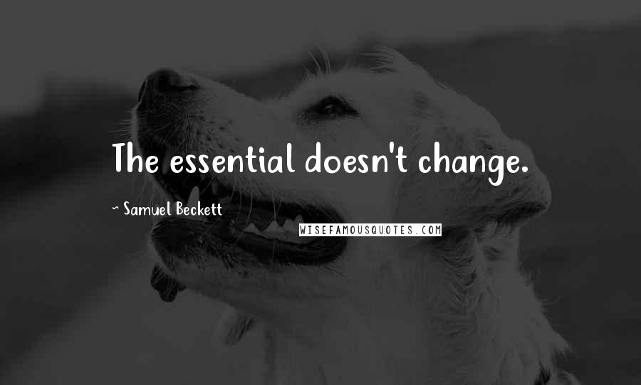 Samuel Beckett Quotes: The essential doesn't change.