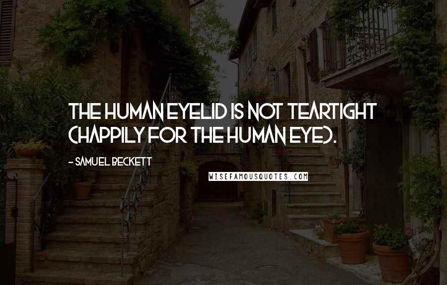 Samuel Beckett Quotes: The human eyelid is not teartight (happily for the human eye).