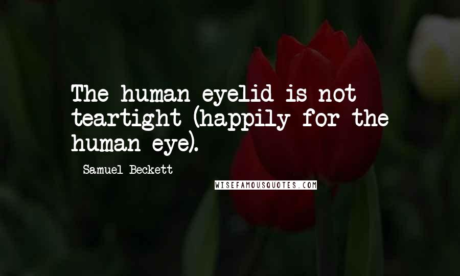 Samuel Beckett Quotes: The human eyelid is not teartight (happily for the human eye).