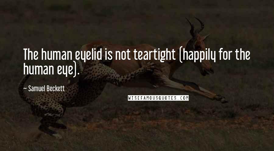 Samuel Beckett Quotes: The human eyelid is not teartight (happily for the human eye).