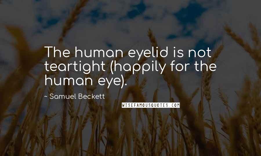 Samuel Beckett Quotes: The human eyelid is not teartight (happily for the human eye).
