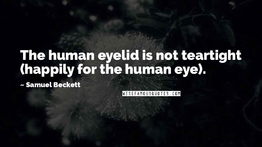 Samuel Beckett Quotes: The human eyelid is not teartight (happily for the human eye).