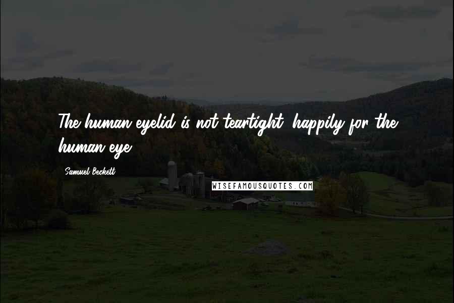 Samuel Beckett Quotes: The human eyelid is not teartight (happily for the human eye).