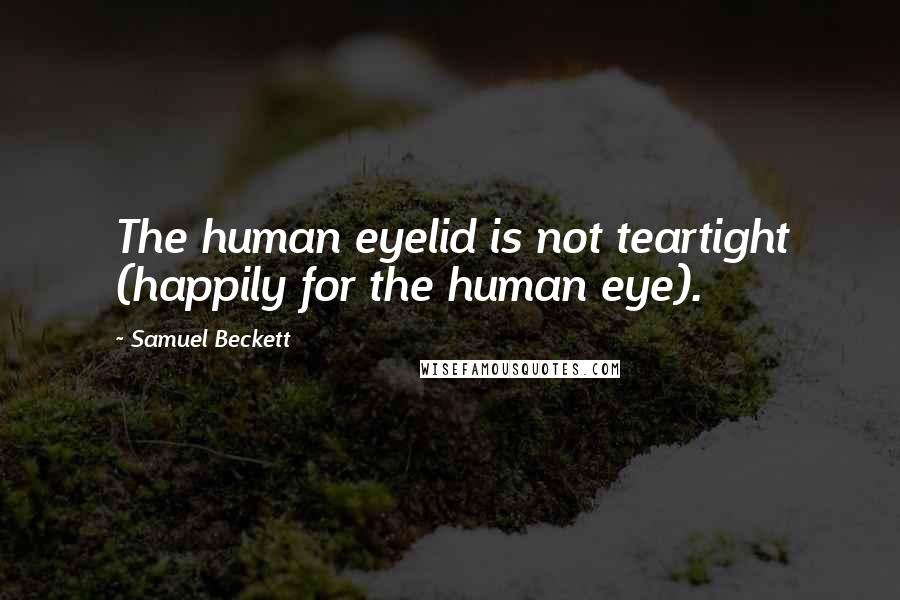Samuel Beckett Quotes: The human eyelid is not teartight (happily for the human eye).