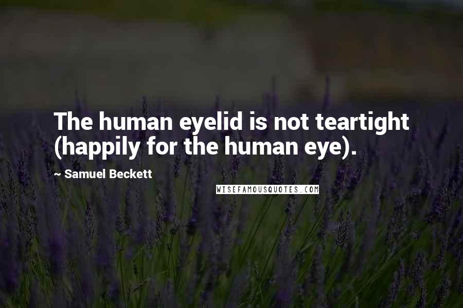 Samuel Beckett Quotes: The human eyelid is not teartight (happily for the human eye).