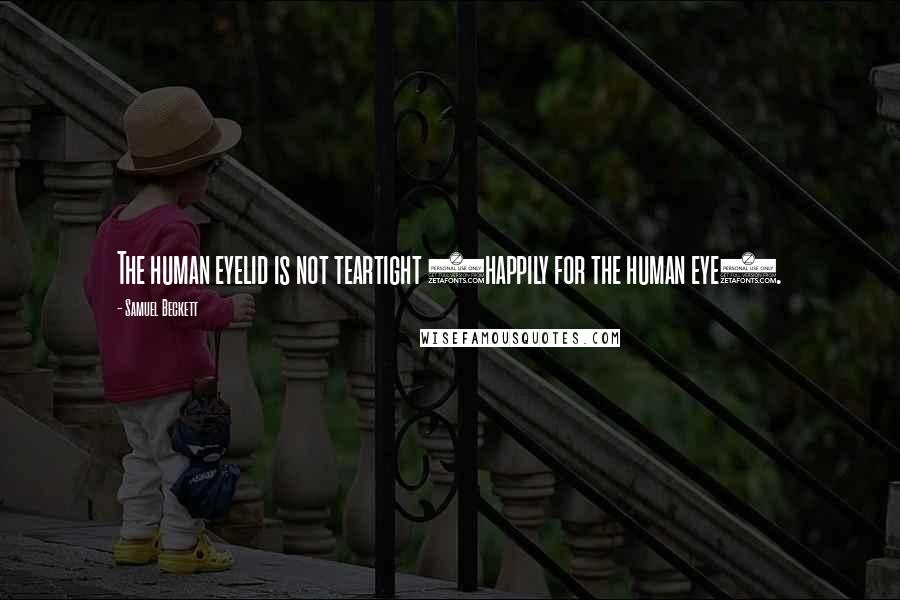 Samuel Beckett Quotes: The human eyelid is not teartight (happily for the human eye).