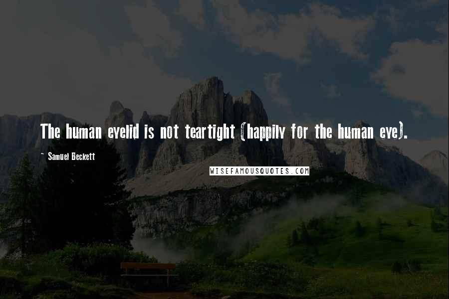 Samuel Beckett Quotes: The human eyelid is not teartight (happily for the human eye).