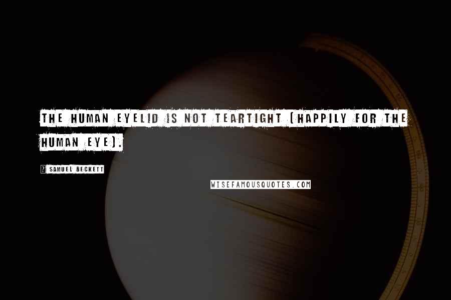 Samuel Beckett Quotes: The human eyelid is not teartight (happily for the human eye).