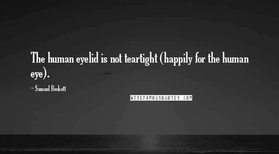 Samuel Beckett Quotes: The human eyelid is not teartight (happily for the human eye).