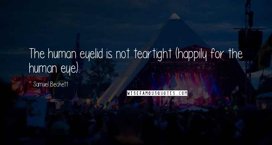 Samuel Beckett Quotes: The human eyelid is not teartight (happily for the human eye).