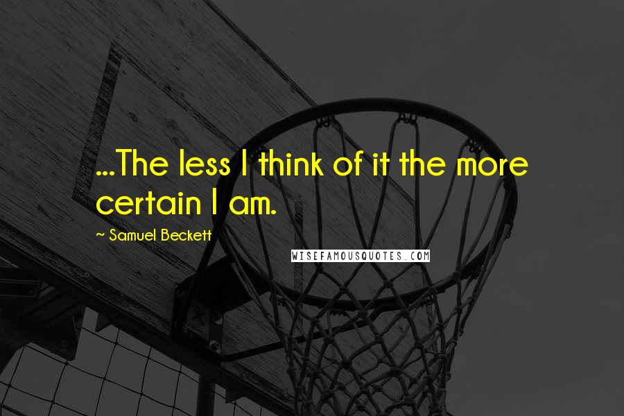 Samuel Beckett Quotes: ...The less I think of it the more certain I am.