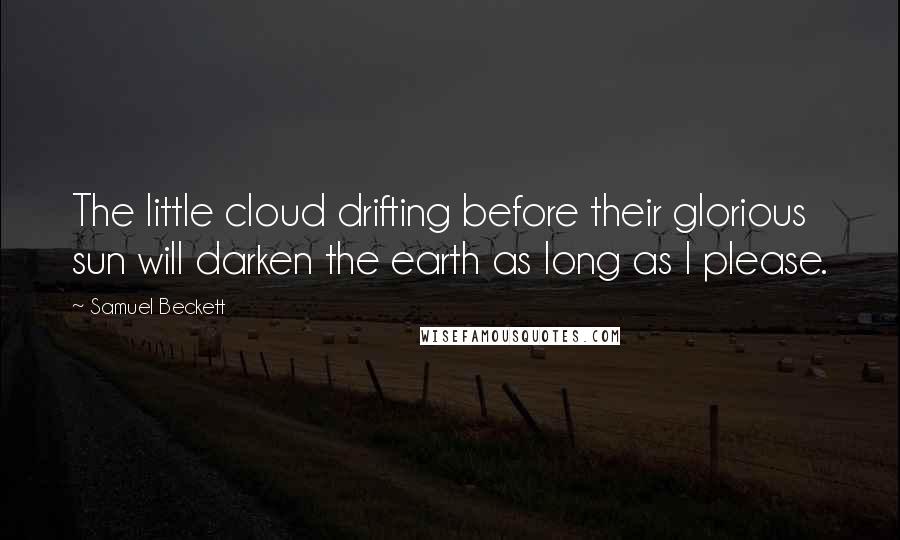 Samuel Beckett Quotes: The little cloud drifting before their glorious sun will darken the earth as long as I please.