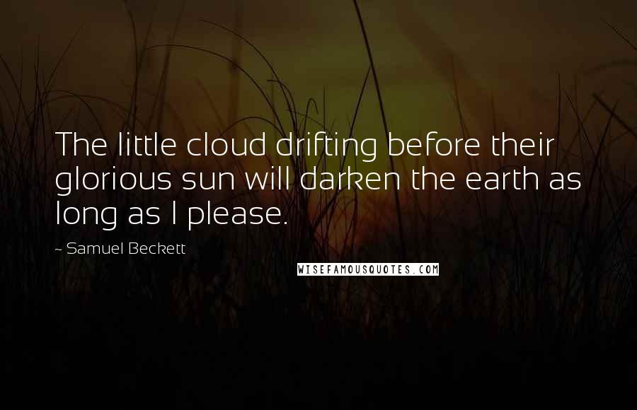 Samuel Beckett Quotes: The little cloud drifting before their glorious sun will darken the earth as long as I please.