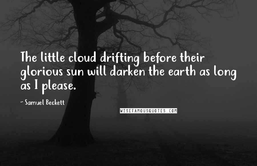Samuel Beckett Quotes: The little cloud drifting before their glorious sun will darken the earth as long as I please.