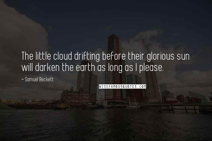 Samuel Beckett Quotes: The little cloud drifting before their glorious sun will darken the earth as long as I please.