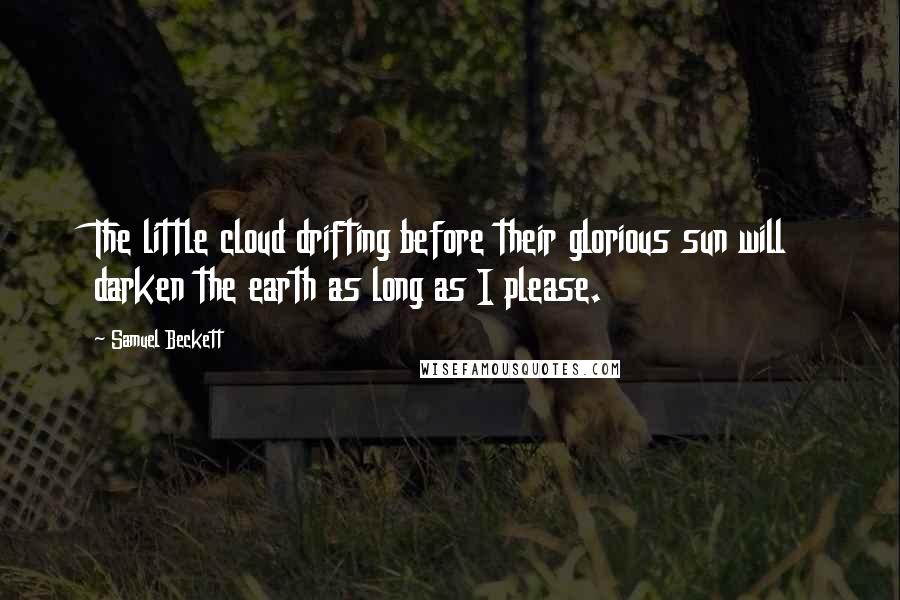 Samuel Beckett Quotes: The little cloud drifting before their glorious sun will darken the earth as long as I please.
