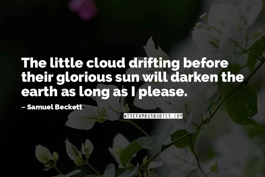 Samuel Beckett Quotes: The little cloud drifting before their glorious sun will darken the earth as long as I please.