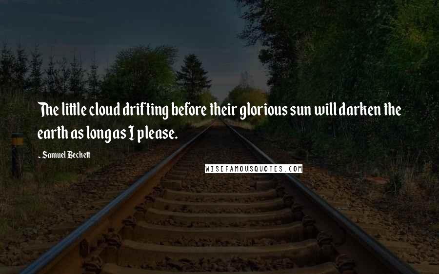 Samuel Beckett Quotes: The little cloud drifting before their glorious sun will darken the earth as long as I please.