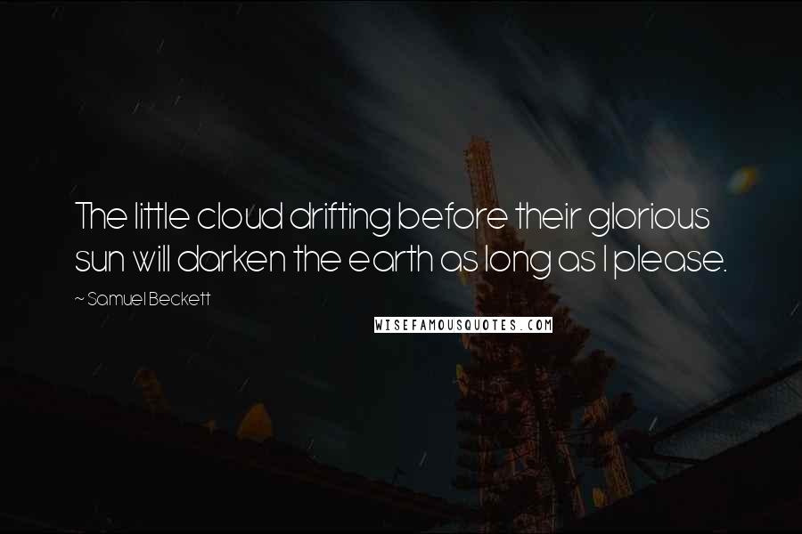 Samuel Beckett Quotes: The little cloud drifting before their glorious sun will darken the earth as long as I please.