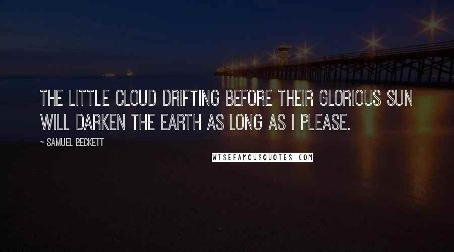 Samuel Beckett Quotes: The little cloud drifting before their glorious sun will darken the earth as long as I please.