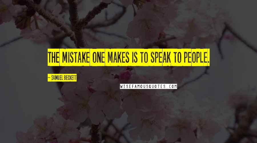 Samuel Beckett Quotes: The mistake one makes is to speak to people.