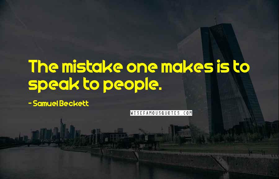 Samuel Beckett Quotes: The mistake one makes is to speak to people.