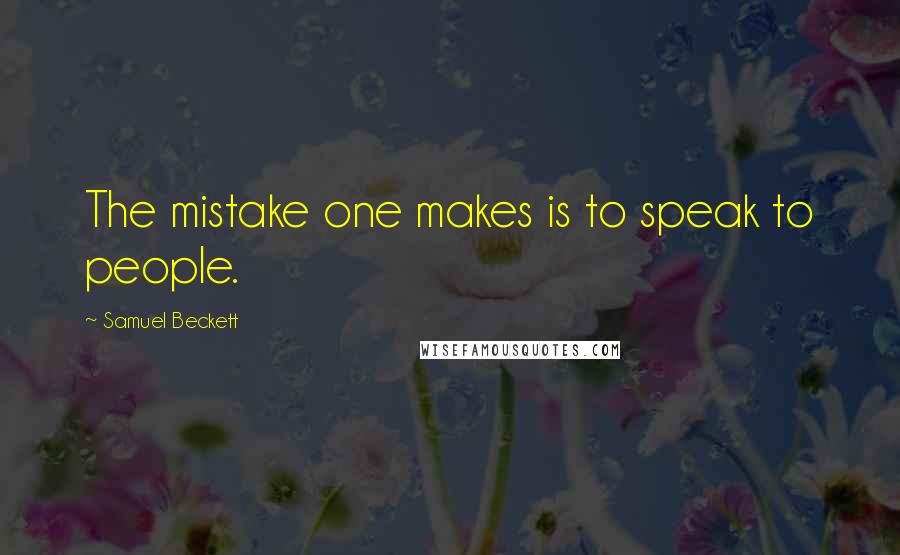 Samuel Beckett Quotes: The mistake one makes is to speak to people.