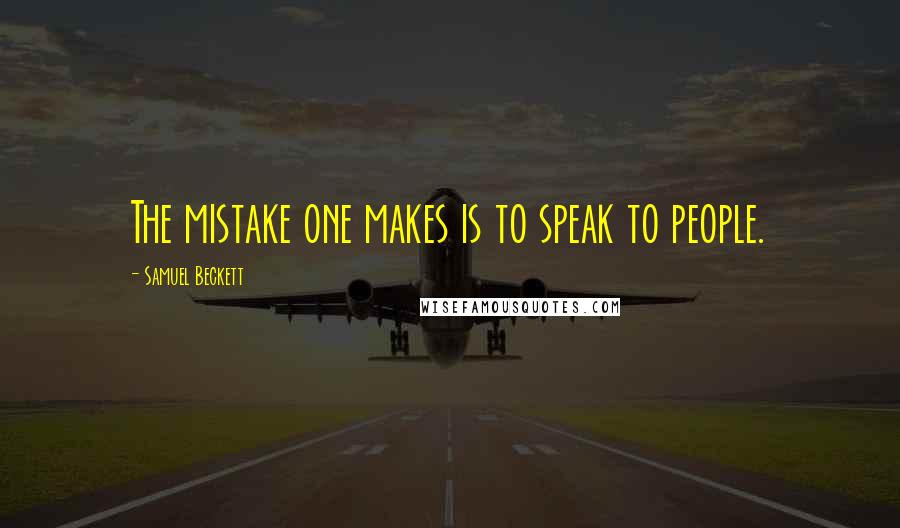 Samuel Beckett Quotes: The mistake one makes is to speak to people.