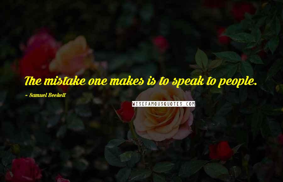 Samuel Beckett Quotes: The mistake one makes is to speak to people.